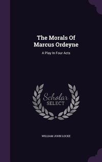 Produktbild: The Morals Of Marcus Ordeyne: A Play In Four Acts