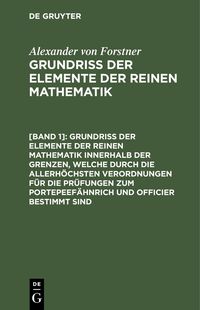 Produktbild: Grundriss der Elemente der reinen Mathematik innerhalb der Grenzen, welche durch die allerh&ouml;chsten Verordnungen f&uuml;r die Pr&uuml;fungen zum Portepeef&auml;hnrich