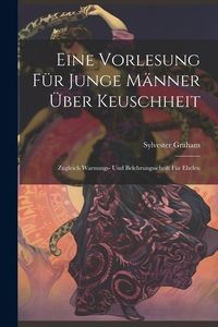 Produktbild: Eine Vorlesung f&uuml;r Junge M&auml;nner &uuml;ber Keuschheit: Zugleich Warnungs- und Belehrungsschrift f&uuml;r Eheleu