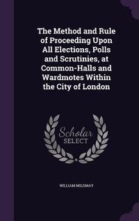 Produktbild: The Method and Rule of Proceeding Upon All Elections, Polls and Scrutinies, at Common-Halls and Wardmotes Within the City of London