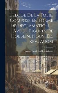 Produktbild: L'eloge De La Folie, Compose En Forme De Declamation, ... Avec ... Figures De Holbein. Nouv. Ed. Rev., Augm