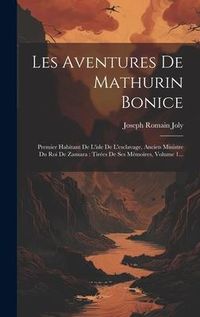 Produktbild: Les Aventures De Mathurin Bonice: Premier Habitant De L'isle De L'esclavage, Ancien Ministre Du Roi De Zansara: Tir&eacute;es De Ses M&eacute;moires, Volume 1...