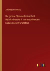 Produktbild: Die grosse Steinplatteninschrift Nebukadnezars II. In transcribiertem babylonischen Grundtext