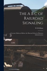 Produktbild: The A B C of Railroad Signaling; a Lecture Delivered Before the Harvard School of Business Administration