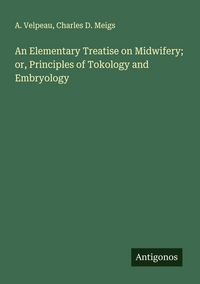 Produktbild: An Elementary Treatise on Midwifery; or, Principles of Tokology and Embryology
