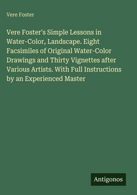Produktbild: Vere Foster's Simple Lessons in Water-Color, Landscape. Eight Facsimiles of Original Water-Color Drawings and Thirty Vignettes after Various Artists.