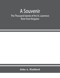 Produktbild: A souvenir. The Thousand Islands of the St. Lawrence River from Kingston and Cape Vincent to Morristown and Brockville. With their recorded history fr