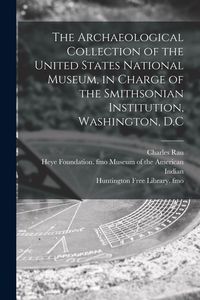 Produktbild: The Archaeological Collection of the United States National Museum, in Charge of the Smithsonian Institution, Washington, D.C