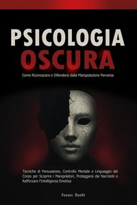 Produktbild: Psicologia Oscura: Come Riconoscere e Difendersi dalla Manipolazione Perversa - Tecniche di Persuasione, Controllo Mentale e Linguaggio del Corpo per