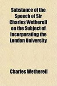 Produktbild: Substance of the Speech of Sir Charles Wetherell on the Subject of Incorporating the London University