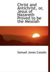 Produktbild: Christ and Antichrist, Or, Jesus of Nazareth Proved to Be the Messiah