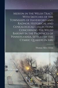 Produktbild: Merion in the Welsh Tract. With Sketches of the Townships of Haverford and Radnor. Historical and Genealogical Collections Concerning the Welsh Barony in the Provinces of Pennsylvania, Settled by the Cymric Quakers in 1682