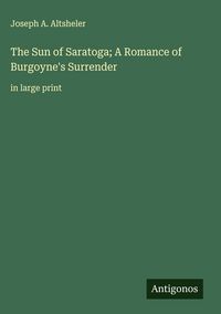 Produktbild: The Sun of Saratoga; A Romance of Burgoyne's Surrender
