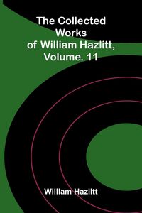 Produktbild: The collected works of William Hazlitt, Vol. 11