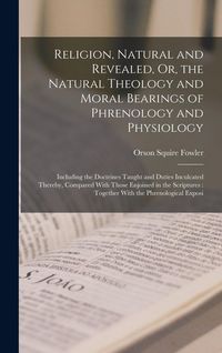 Produktbild: Religion, Natural and Revealed, Or, the Natural Theology and Moral Bearings of Phrenology and Physiology: Including the Doctrines Taught and Duties In
