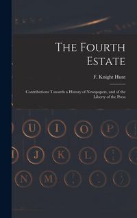 Produktbild: The Fourth Estate: Contributions Towards a History of Newspapers, and of the Liberty of the Press