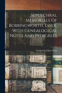 Produktbild: Sepulchral Memorials Of Bobbingworth, Essex, With Genealogical Notes And Pedigrees