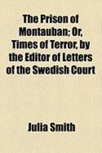 Produktbild: The Prison of Montauban; Or, Times of Terror, by the Editor of Letters of the Swedish Court