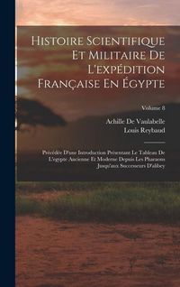 Produktbild: Histoire Scientifique Et Militaire De L'exp&eacute;dition Fran&ccedil;aise En &Eacute;gypte: Pr&eacute;c&eacute;d&eacute;e D'une Introduction Pr&eacute;sentant Le Tableau De L'egypte Ancienne Et Mode