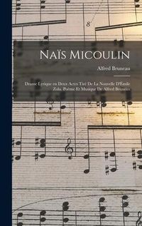 Produktbild: Na&iuml;s Micoulin; drame lyrique en deux actes tir&eacute; de la nouvelle d'&Eacute;mile Zola. Po&egrave;me et musique de Alfred Bruneau