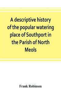Produktbild: A descriptive history of the popular watering place of Southport in the Parish of North Meols, on the western coast of Lancashire