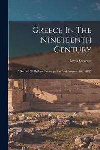 Produktbild: Greece In The Nineteenth Century: A Record Of Hellenic Emancipation And Progress: 1821-1897