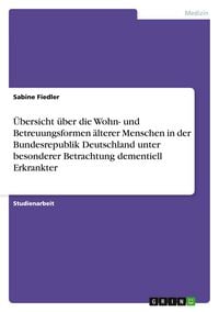 Produktbild: &Uuml;bersicht &uuml;ber die Wohn- und Betreuungsformen &auml;lterer Menschen in der Bundesrepublik Deutschland unter besonderer Betrachtung dementiell Erkrankter