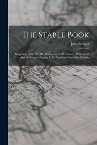 Produktbild: The Stable Book: Being A Treatise On The Management Of Horses ... With Notes And Additions Adapting It To American Food And Climate