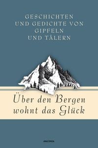 Produktbild: &Uuml;ber den Bergen wohnt das Gl&uuml;ck. Geschichten und Gedichte von Gipfeln und T&auml;lern