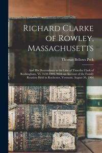 Produktbild: Richard Clarke of Rowley, Massachusetts: And His Descendants in the Line of Timothy Clark of Rockingham, Vt. 1638-1904. With an Account of the Family
