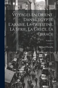 Produktbild: Voyages En Orient, Dans L'egypte, L'arabie, La Palestine, La Syrie, La Gr&egrave;ce, La Thrace; Volume 5