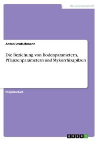 Produktbild: Die Beziehung von Bodenparametern, Pflanzenparametern und Mykorrhizapilzen