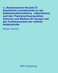 Produktbild: 1. Staatsexamen Neuzeit II Geschichte Lern&uuml;bersicht zu der Seidenstra&szlig;eninitiative (Oberthema) und den Themenschwerpunkten Chancen und Risiken f&uuml;r Eur