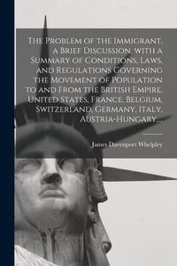 Produktbild: The Problem of the Immigrant, a Brief Discussion, With a Summary of Conditions, Laws, and Regulations Governing the Movement of Population to and From