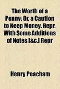 Produktbild: The Worth of a Penny; Or, a Caution to Keep Money. Repr. with Some Additions of Notes [&C.] Repr