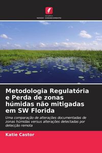 Produktbild: Metodologia Regulat&oacute;ria e Perda de zonas h&uacute;midas n&atilde;o mitigadas em SW Florida