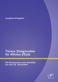 Produktbild: Tizians Zinsgroschen f&uuml;r Alfonso d'Este: Die Dimensionen eines Gem&auml;ldes aus dem 16. Jahrhundert