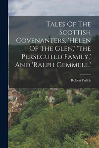 Produktbild: Tales Of The Scottish Covenanters, 'helen Of The Glen, ' 'the Persecuted Family, ' And 'ralph Gemmell.'