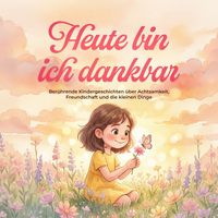 Produktbild: Heute bin ich dankbar: Ber&uuml;hrende Kindergeschichten &uuml;ber Achtsamkeit, Freundschaft und die kleinen Dinge