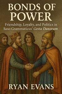 Produktbild: Bonds of Power: Friendship, Loyalty, and Politics in Saxo Grammaticus' Gesta Danorum