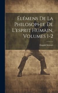 Produktbild: &Eacute;l&eacute;mens De La Philosophie De L'esprit Humain, Volumes 1-2