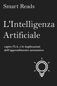 Produktbild: L'Intelligenza Artificiale: capire l'I.A. e le implicazioni dell'apprendimento automatico