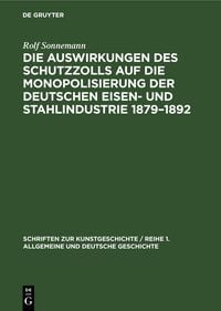 Produktbild: Die Auswirkungen des Schutzzolls auf die Monopolisierung der Deutschen Eisen- und Stahlindustrie 1879&ndash;1892