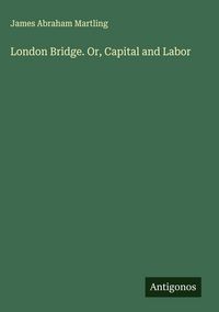 Produktbild: London Bridge. Or, Capital and Labor