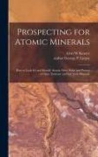Produktbild: Prospecting for Atomic Minerals; How to Look for and Identify Atomic Ores, Stake and Protect a Claim, Evaluate and Sell Your Minerals
