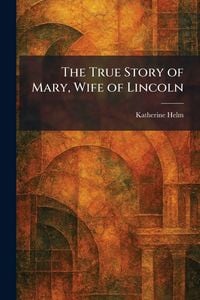 Produktbild: The True Story of Mary, Wife of Lincoln