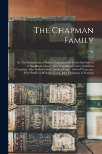 Produktbild: The Chapman Family: Or The Descendants of Robert Chapman, one of the First Settlers of Say-brook, Conn., With Genealogical Notes of Willia