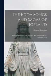 Produktbild: The Edda Songs and Sagas of Iceland: A Lecture Delivered at St. George's Hall, Langham Place, February, 1876