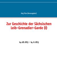 Produktbild: Zur Geschichte der S&auml;chsischen Leib-Grenadier-Garde (I)