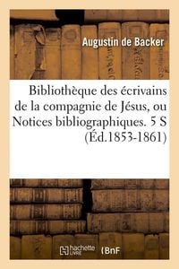 Produktbild: Biblioth&egrave;que Des &Eacute;crivains de la Compagnie de J&eacute;sus, Ou Notices Bibliographiques. 5 S (&Eacute;d.1853-1861)